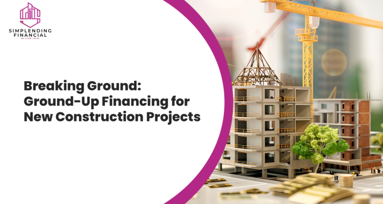 Breaking Ground: Ground-Up Financing for New Construction Projects