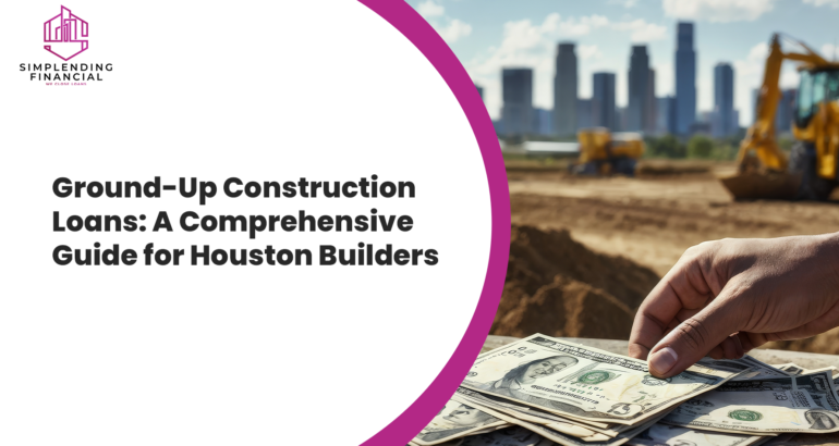 Ground-Up Construction Loans: A Comprehensive Guide for Houston Builders