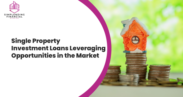 Single Property Investment Loans Leveraging Opportunities in the Market