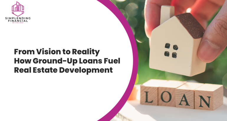 From Vision to Reality How Ground-Up Loans Fuel Real Estate Development