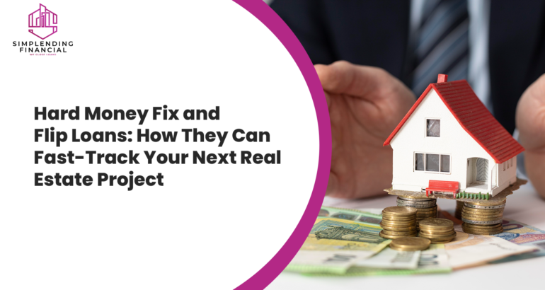 Hard Money Fix and Flip Loans: How They Can Fast-Track Your Next Real Estate Project